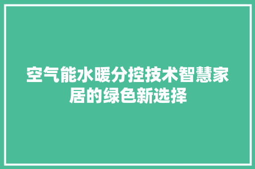 空气能水暖分控技术智慧家居的绿色新选择 水电维修