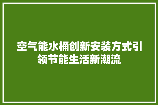 空气能水桶创新安装方式引领节能生活新潮流 装修设计
