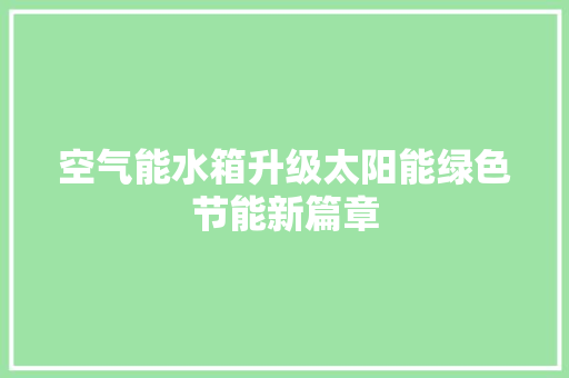 空气能水箱升级太阳能绿色节能新篇章 龙头管件