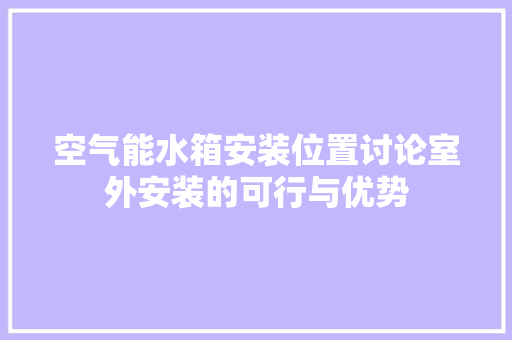 空气能水箱安装位置讨论室外安装的可行与优势 洁具维修