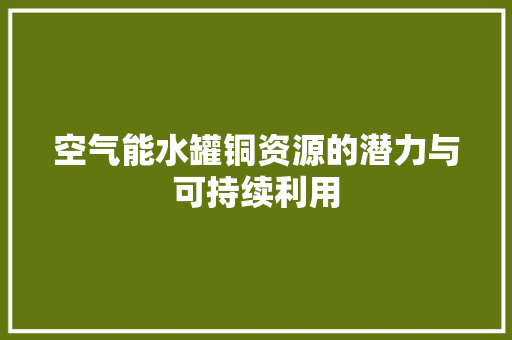 空气能水罐铜资源的潜力与可持续利用 洗衣机