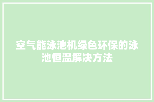 空气能泳池机绿色环保的泳池恒温解决方法 空调