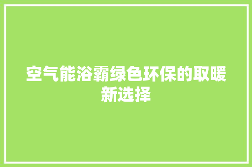 空气能浴霸绿色环保的取暖新选择 洁具维修