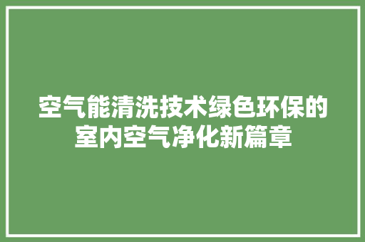 空气能清洗技术绿色环保的室内空气净化新篇章 局部翻新