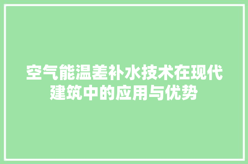 空气能温差补水技术在现代建筑中的应用与优势 家电维护