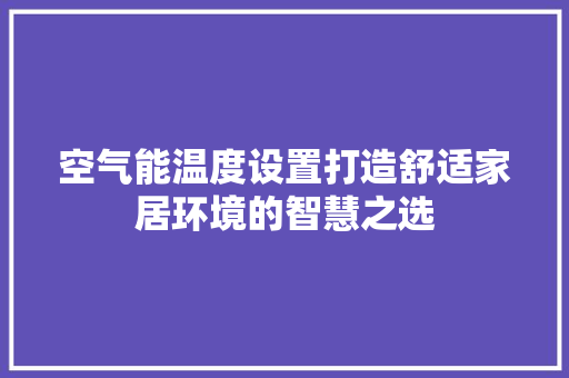 空气能温度设置打造舒适家居环境的智慧之选 装修设计