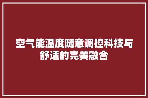 空气能温度随意调控科技与舒适的完美融合 冰箱