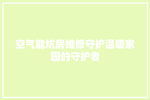空气能炕房维修守护温暖家园的守护者 贴膜
