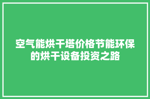 空气能烘干塔价格节能环保的烘干设备投资之路 水电维修