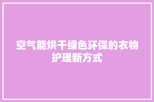 空气能烘干绿色环保的衣物护理新方式 家具修理