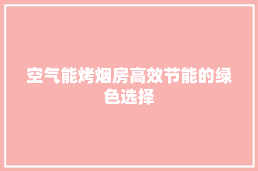 空气能烤烟房高效节能的绿色选择 装修设计