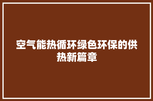 空气能热循环绿色环保的供热新篇章 洁具维修
