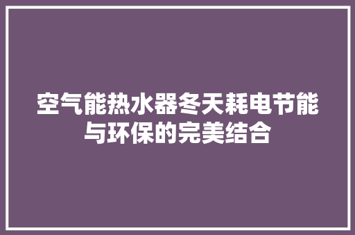 空气能热水器冬天耗电节能与环保的完美结合 冰箱