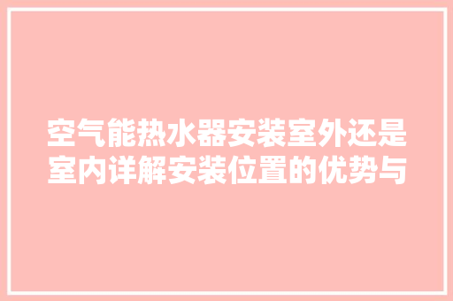 空气能热水器安装室外还是室内详解安装位置的优势与考量 翻新改色