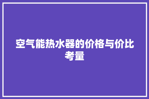 空气能热水器的价格与价比考量 清洁保养