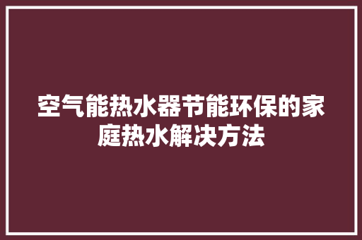 空气能热水器节能环保的家庭热水解决方法 局部翻新