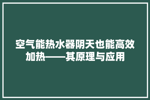 空气能热水器阴天也能高效加热——其原理与应用 贴膜