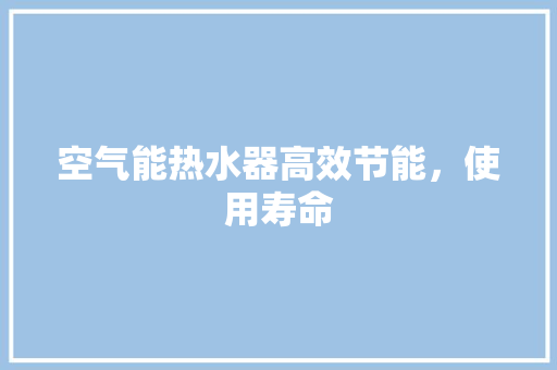 空气能热水器高效节能，使用寿命 局部翻新