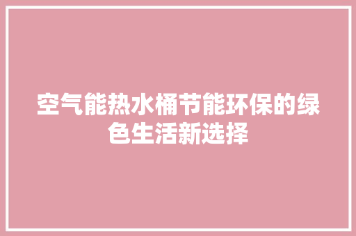 空气能热水桶节能环保的绿色生活新选择 热水器