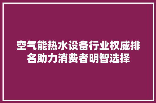 空气能热水设备行业权威排名助力消费者明智选择 局部翻新