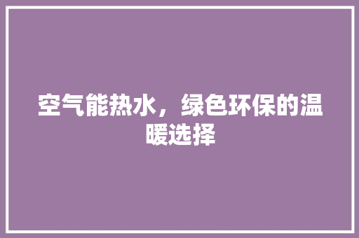 空气能热水，绿色环保的温暖选择 家具修理