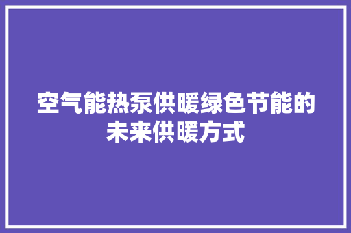 空气能热泵供暖绿色节能的未来供暖方式 局部翻新
