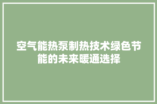 空气能热泵制热技术绿色节能的未来暖通选择 装修设计