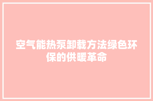 空气能热泵卸载方法绿色环保的供暖革命 清洁保养