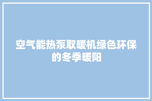 空气能热泵取暖机绿色环保的冬季暖阳 热水器