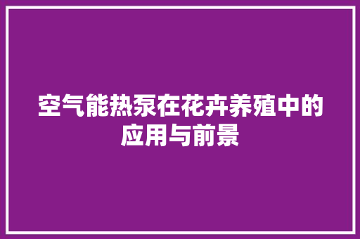空气能热泵在花卉养殖中的应用与前景 清洁保养