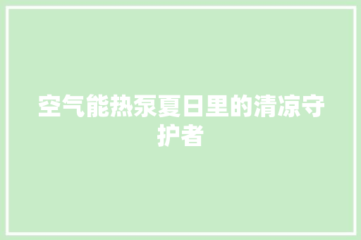 空气能热泵夏日里的清凉守护者 冰箱