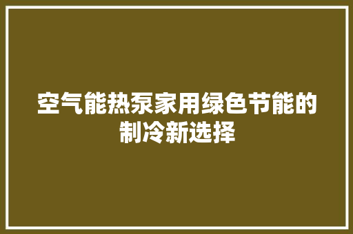 空气能热泵家用绿色节能的制冷新选择 家居维修