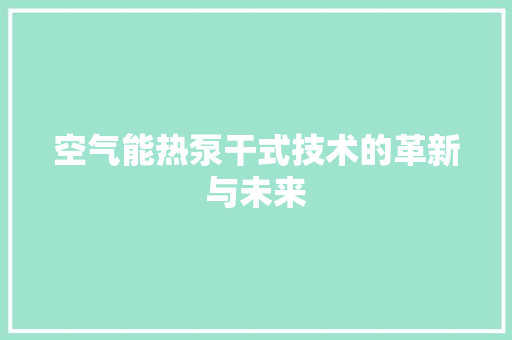 空气能热泵干式技术的革新与未来 洁具维修