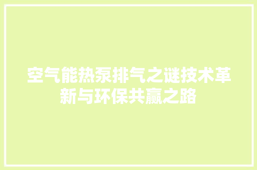 空气能热泵排气之谜技术革新与环保共赢之路 旧房改造