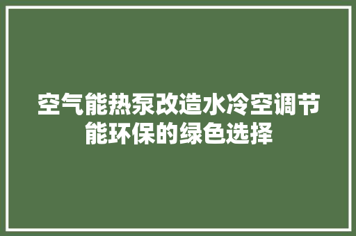 空气能热泵改造水冷空调节能环保的绿色选择 装修设计