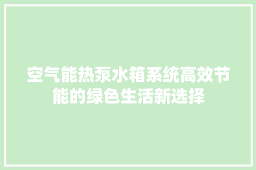空气能热泵水箱系统高效节能的绿色生活新选择 翻新改色