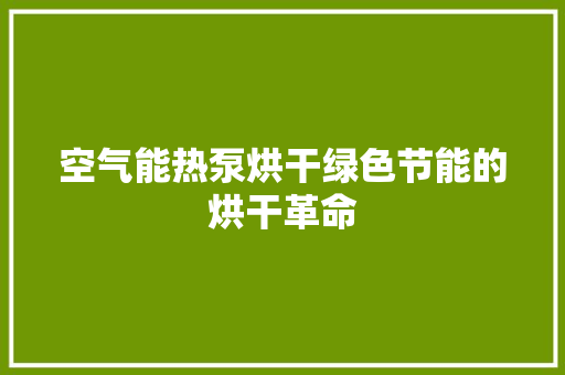 空气能热泵烘干绿色节能的烘干革命 热水器
