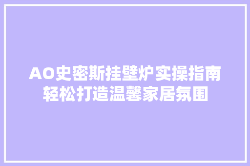 AO史密斯挂壁炉实操指南轻松打造温馨家居氛围 贴膜