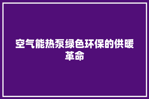 空气能热泵绿色环保的供暖革命 家具修理