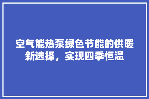 空气能热泵绿色节能的供暖新选择，实现四季恒温 龙头管件