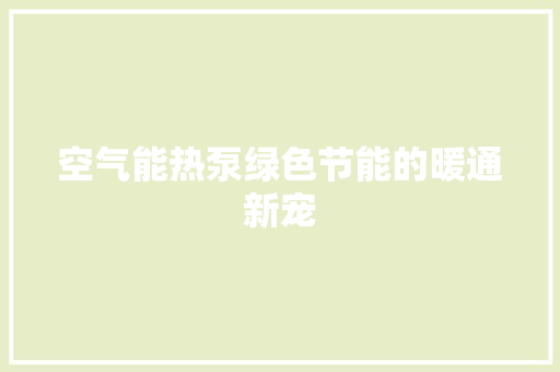 空气能热泵绿色节能的暖通新宠 局部翻新