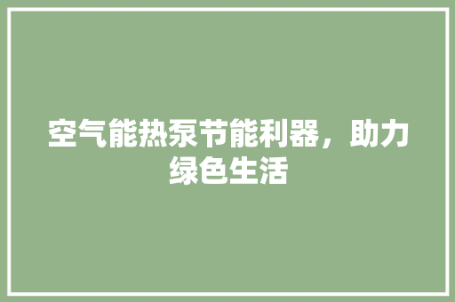 空气能热泵节能利器，助力绿色生活 水电维修