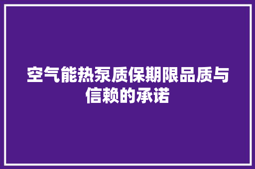 空气能热泵质保期限品质与信赖的承诺 洗衣机