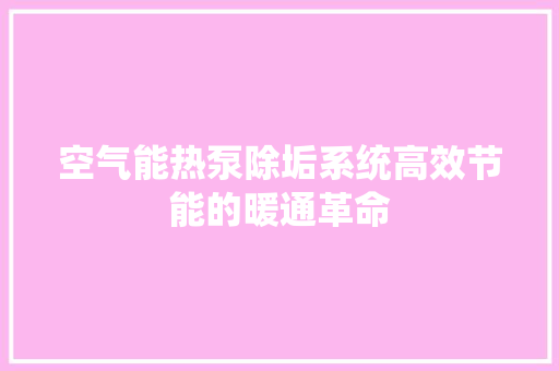 空气能热泵除垢系统高效节能的暖通革命 贴膜