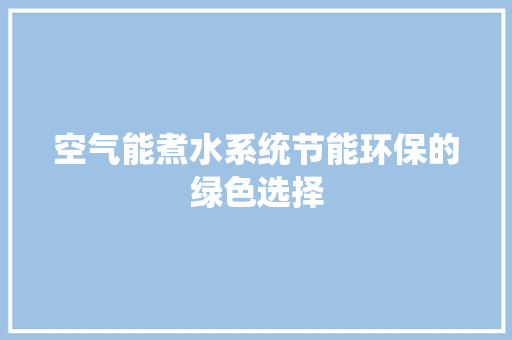 空气能煮水系统节能环保的绿色选择 旧房改造