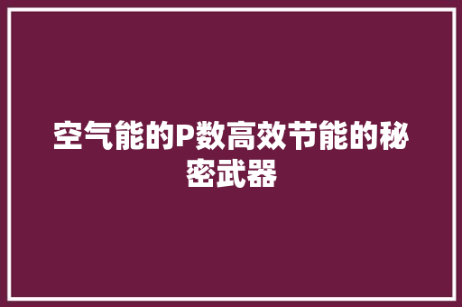 空气能的P数高效节能的秘密武器 翻新改色