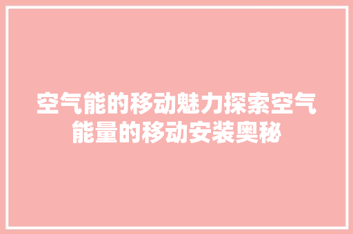 空气能的移动魅力探索空气能量的移动安装奥秘 翻新改色