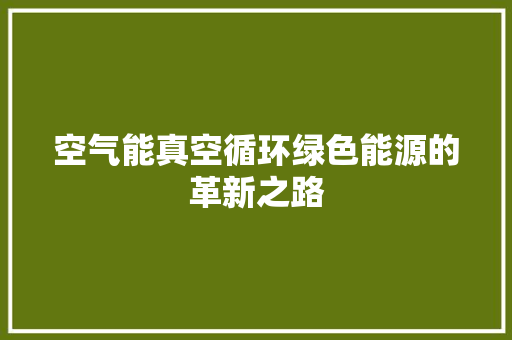 空气能真空循环绿色能源的革新之路 洁具维修