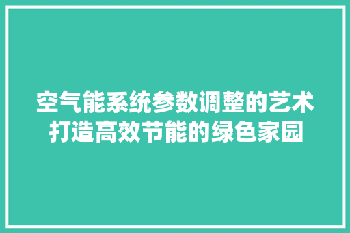 空气能系统参数调整的艺术打造高效节能的绿色家园 冰箱