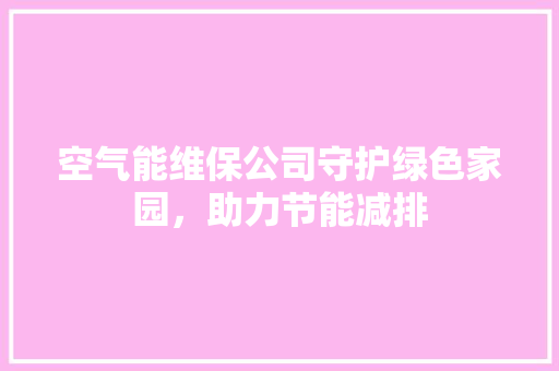 空气能维保公司守护绿色家园，助力节能减排 翻新改色